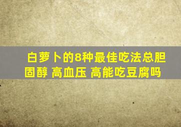 白萝卜的8种最佳吃法总胆固醇 高血压 高能吃豆腐吗